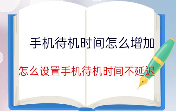 手机待机时间怎么增加 怎么设置手机待机时间不延迟？